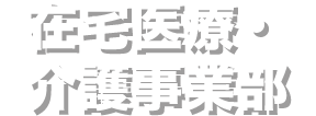 在宅医療・介護事業部